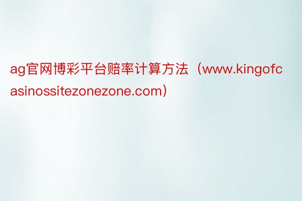 ag官网博彩平台赔率计算方法（www.kingofcasinossitezonezone.com）