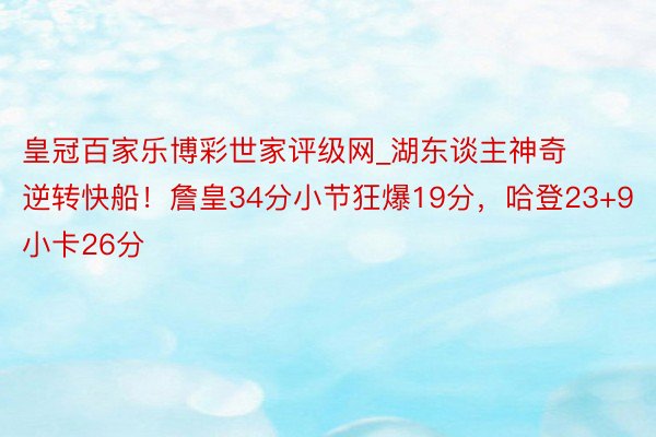 皇冠百家乐博彩世家评级网_湖东谈主神奇逆转快船！詹皇34分小节狂爆19分，哈登23+9小卡26分
