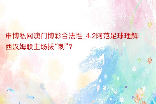申博私网澳门博彩合法性_4.2阿范足球理解: 西汉姆联主场拔“刺”?