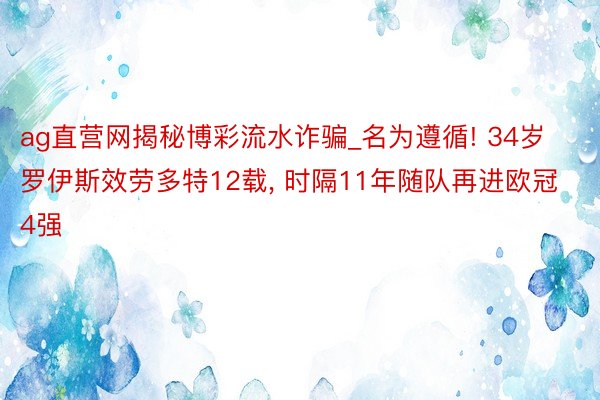 ag直营网揭秘博彩流水诈骗_名为遵循! 34岁罗伊斯效劳多特12载， 时隔11年随队再进欧冠4强