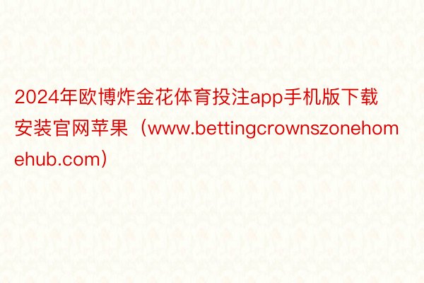 2024年欧博炸金花体育投注app手机版下载安装官网苹果(www.bettingcrownszonehomehub.com)