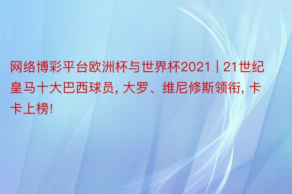 网络博彩平台欧洲杯与世界杯2021 | 21世纪皇马十大巴西球员， 大罗、维尼修斯领衔， 卡卡上榜!