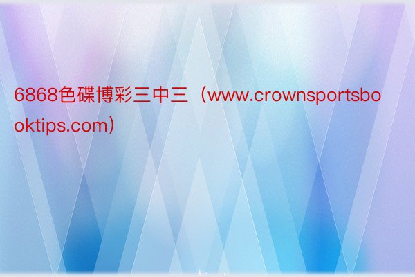 6868色碟博彩三中三（www.crownsportsbooktips.com）
