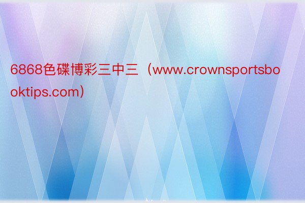6868色碟博彩三中三（www.crownsportsbooktips.com）