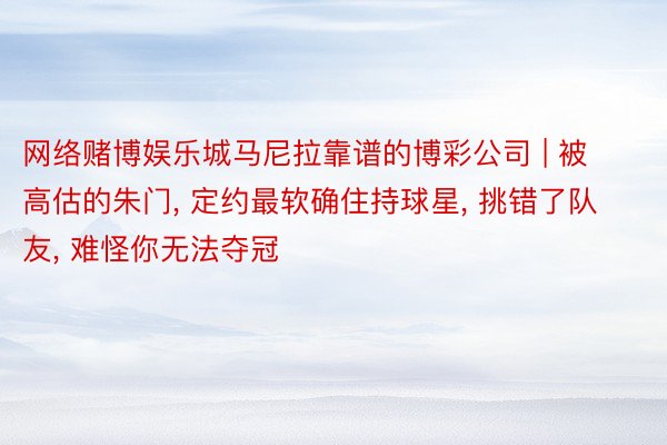 网络赌博娱乐城马尼拉靠谱的博彩公司 | 被高估的朱门, 定约最软确住持球星, 挑错了队友, 难怪你无法夺冠