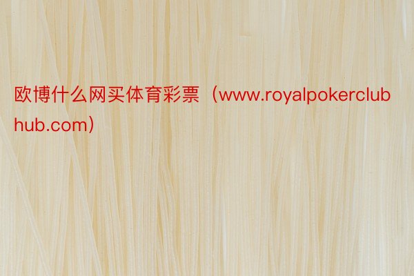 欧博什么网买体育彩票（www.royalpokerclubhub.com）