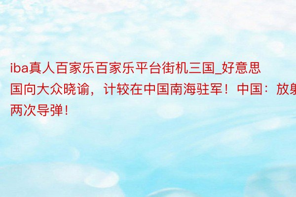 iba真人百家乐百家乐平台街机三国_好意思国向大众晓谕，计较在中国南海驻军！中国：放射两次导弹！
