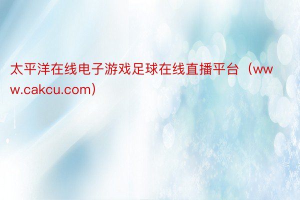 太平洋在线电子游戏足球在线直播平台（www.cakcu.com）