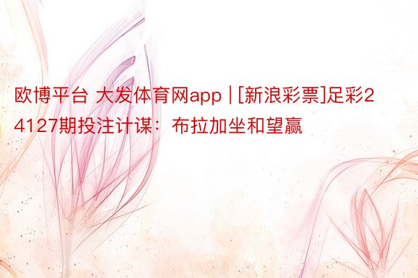 欧博平台 大发体育网app | [新浪彩票]足彩24127期投注计谋：布拉加坐和望赢