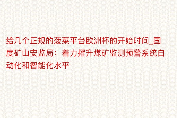 给几个正规的菠菜平台欧洲杯的开始时间_国度矿山安监局：着力擢升煤矿监测预警系统自动化和智能化水平
