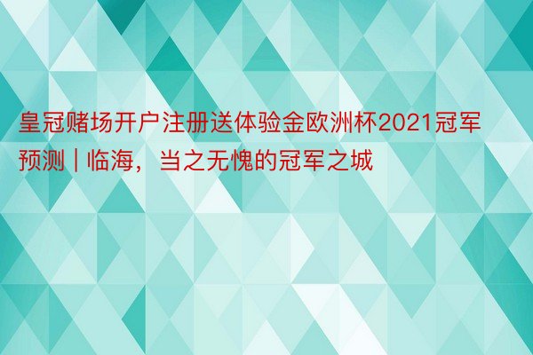 皇冠赌场开户注册送体验金欧洲杯2021冠军预测 | 临海，当之无愧的冠军之城