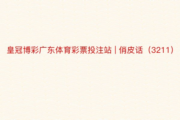 皇冠博彩广东体育彩票投注站 | 俏皮话（3211）