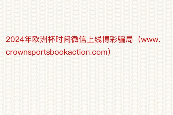 2024年欧洲杯时间微信上线博彩骗局（www.crownsportsbookaction.com）