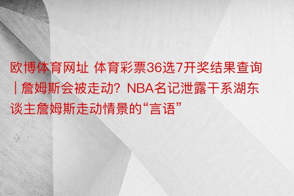 欧博体育网址 体育彩票36选7开奖结果查询 | 詹姆斯会被走动？NBA名记泄露干系湖东谈主詹姆斯走动情景的“言语”