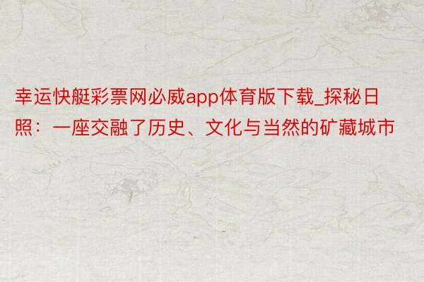 幸运快艇彩票网必威app体育版下载_探秘日照：一座交融了历史、文化与当然的矿藏城市