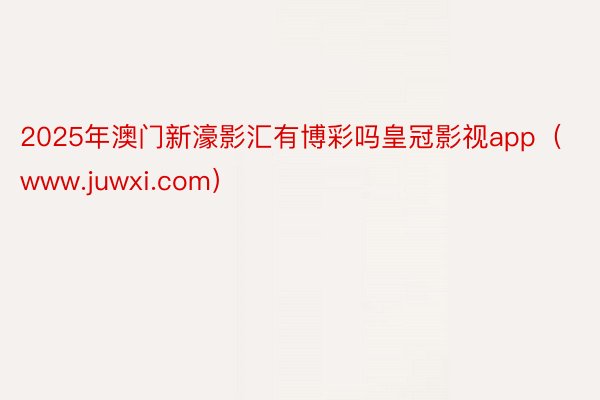 2025年澳门新濠影汇有博彩吗皇冠影视app（www.juwxi.com）
