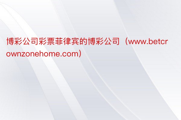 博彩公司彩票菲律宾的博彩公司（www.betcrownzonehome.com）