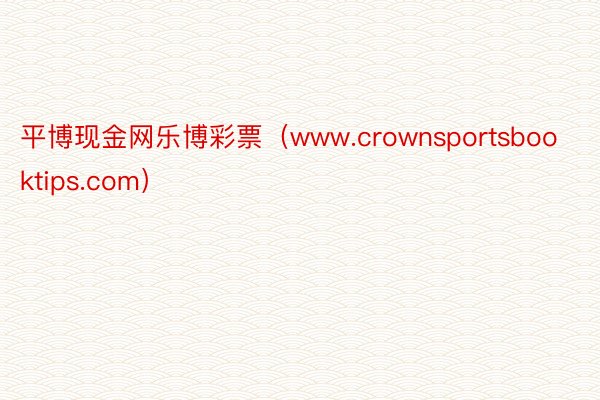 平博现金网乐博彩票（www.crownsportsbooktips.com）