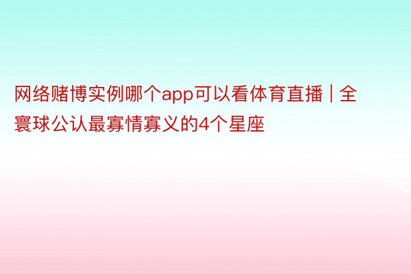 网络赌博实例哪个app可以看体育直播 | 全寰球公认最寡情寡义的4个星座