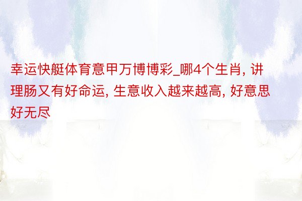 幸运快艇体育意甲万博博彩_哪4个生肖, 讲理肠又有好命运, 生意收入越来越高, 好意思好无尽